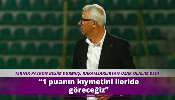 &ldquo;1 puanın kıymetini ileride g&ouml;receğiz&rdquo;