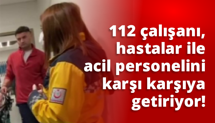 112 çalışanı, hastalar ile acil personelini karşı karşıya getiriyor!