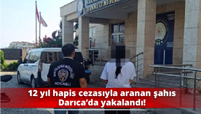 12 yıl hapis cezasıyla aranan şahıs Darıca&rsquo;da yakalandı!