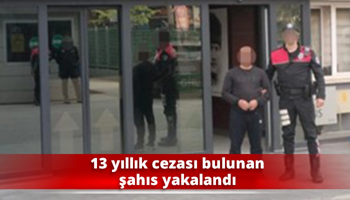 13 yıllık cezası bulunan şahıs yakalandı