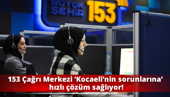 153 Çağrı Merkezi ‘Kocaeli’nin sorunlarına’ hızlı çözüm sağlıyor!