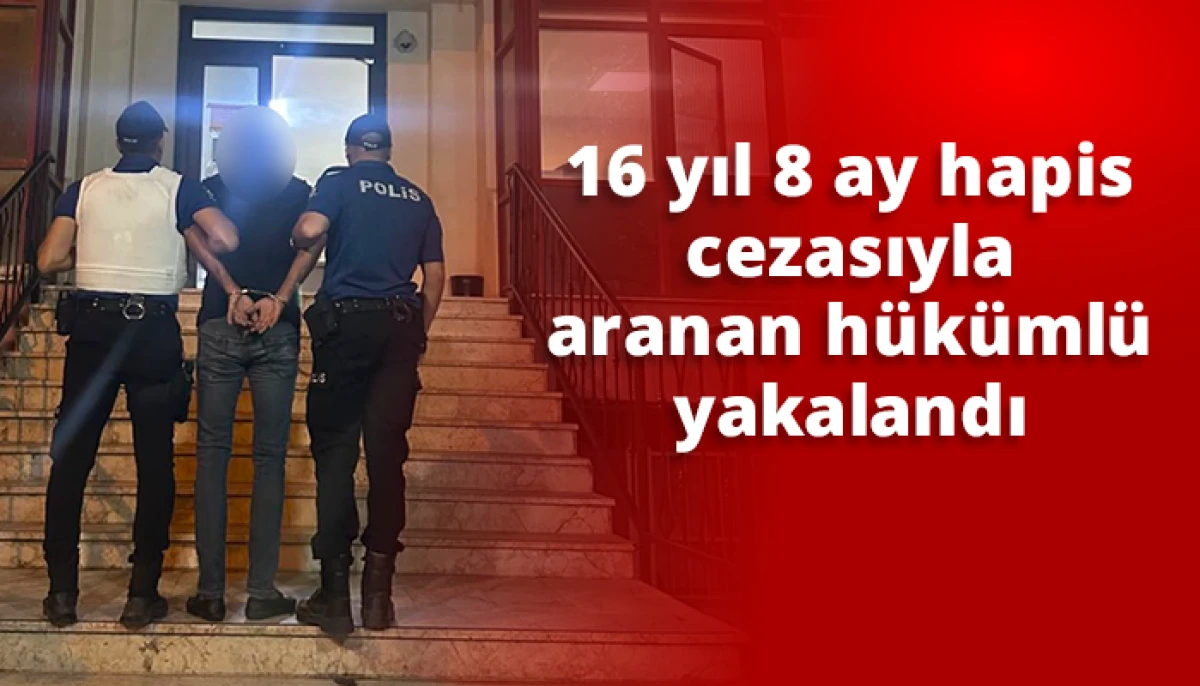 16 yıl 8 ay hapis cezasıyla aranan h&uuml;k&uuml;ml&uuml; yakalandı