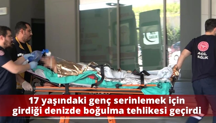 17 yaşındaki genç serinlemek için girdiği denizde boğulma tehlikesi geçirdi
