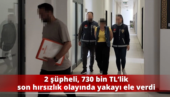 2 şüpheli, 730 bin TL’lik son hırsızlık olayında yakayı ele verdi