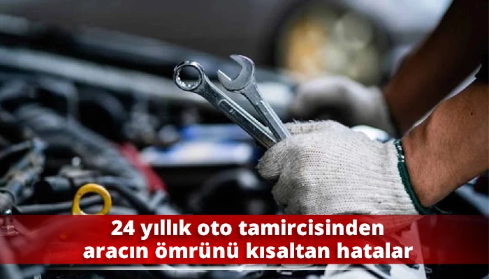 24 yıllık oto tamircisinden aracın ömrünü kısaltan hatalar
