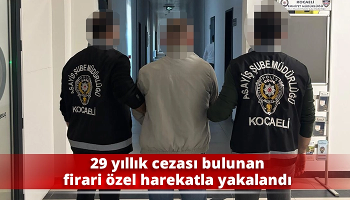 29 yıllık cezası bulunan firari &ouml;zel harekatla yakalandı