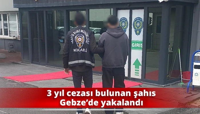 3 yıl cezası bulunan şahıs Gebze&rsquo;de yakalandı