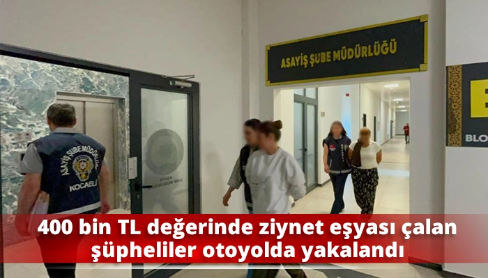 400 bin TL değerinde ziynet eşyası &ccedil;alan ş&uuml;pheliler otoyolda yakalandı