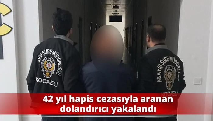 42 yıl hapis cezasıyla aranan dolandırıcı yakalandı