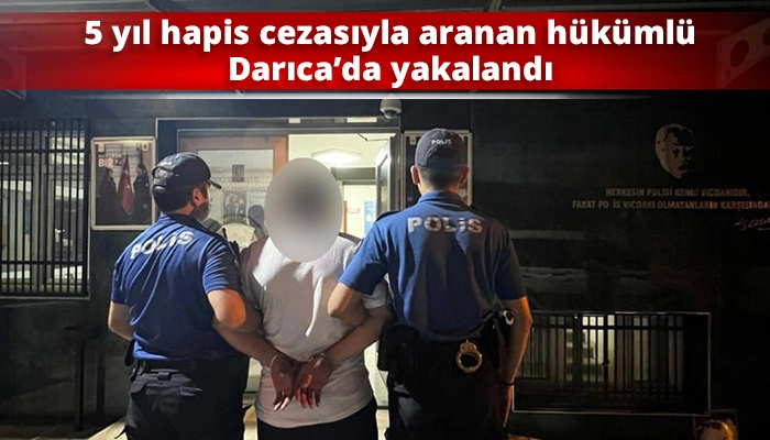 5 yıl hapis cezasıyla aranan h&uuml;k&uuml;ml&uuml; Darıca&rsquo;da yakalandı