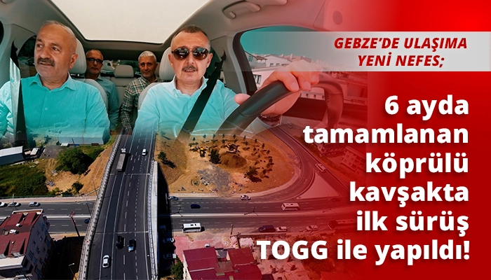 6 ayda tamamlanan k&ouml;pr&uuml;l&uuml; kavşakta ilk s&uuml;r&uuml;ş TOGG ile yapıldı!