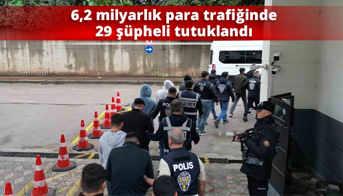 6,2 milyarlık para trafiğinde 29 ş&uuml;pheli tutuklandı