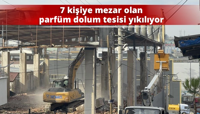 7 kişiye mezar olan parfüm dolum tesisi yıkılıyor