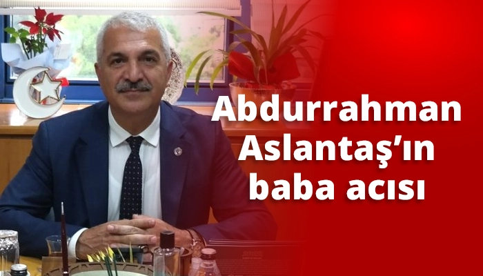 Abdurrahman Aslantaş’ın baba acısı
