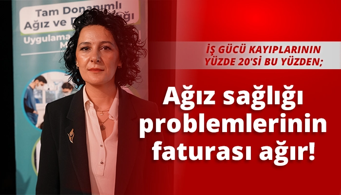 Ağız sağlığı problemlerinin faturası ağır!