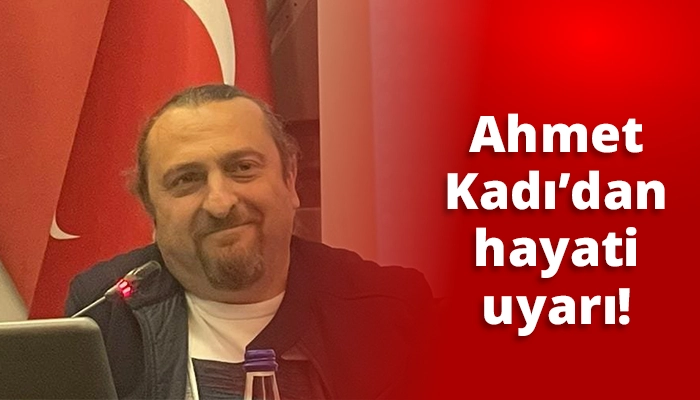 Ahmet Kadı’dan hayati uyarı!