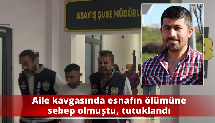 Aile kavgasında esnafın ölümüne sebep olmuştu, tutuklandı