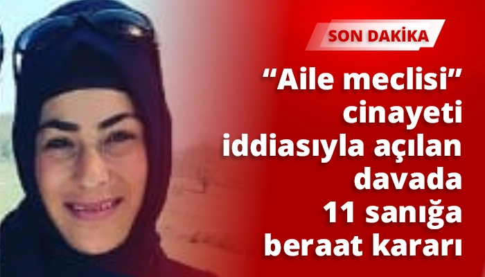 &ldquo;Aile meclisi&rdquo; cinayeti iddiasıyla a&ccedil;ılan davada 11 sanığa beraat kararı