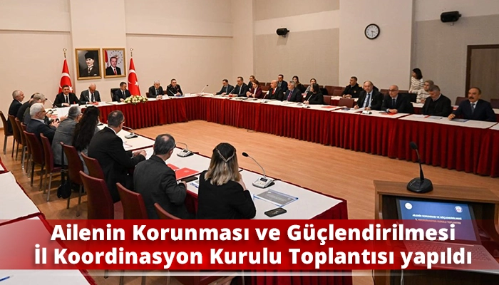 Ailenin Korunması ve G&uuml;&ccedil;lendirilmesi İl Koordinasyon Kurulu Toplantısı yapıldı