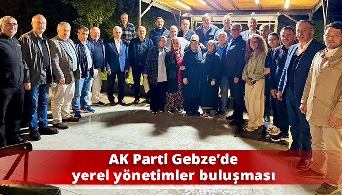 AK Parti Gebze&rsquo;de yerel y&ouml;netimler buluşması