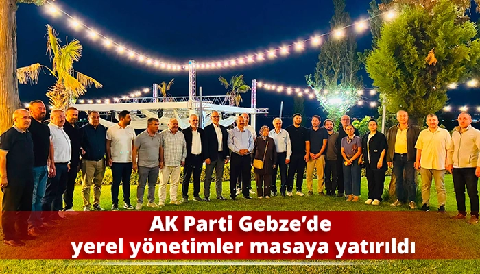 AK Parti Gebze&rsquo;de yerel y&ouml;netimler masaya yatırıldı
