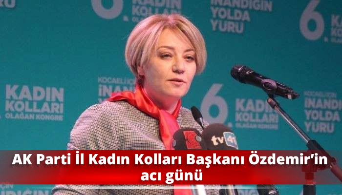 AK Parti İl Kadın Kolları Başkanı &Ouml;zdemir&rsquo;in acı g&uuml;n&uuml;