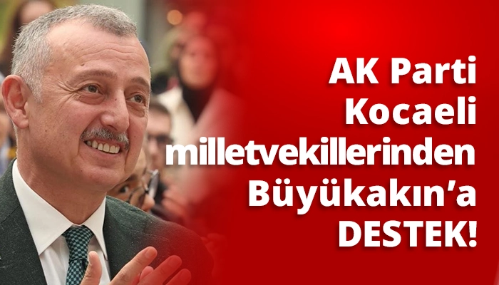 AK Parti Kocaeli milletvekillerinden B&uuml;y&uuml;kakın&rsquo;a DESTEK!