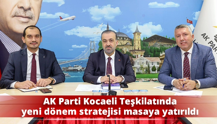 AK Parti Kocaeli Teşkilatında yeni dönem stratejisi masaya yatırıldı