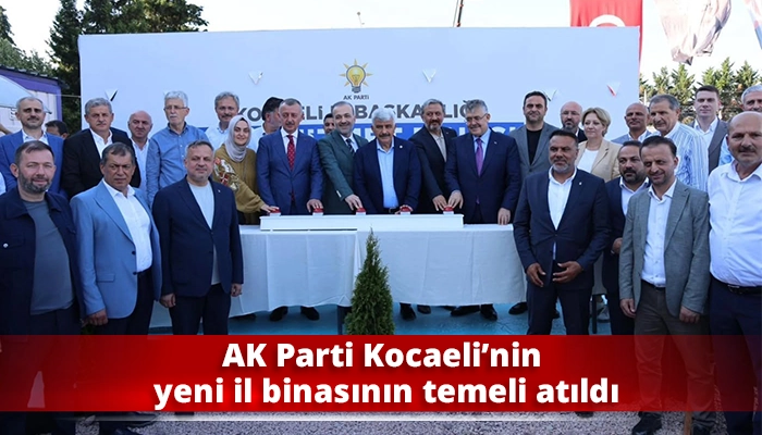 AK Parti Kocaeli&rsquo;nin yeni il binasının temeli atıldı