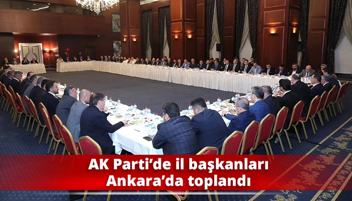 AK Parti&rsquo;de il başkanları Ankara&rsquo;da toplandı