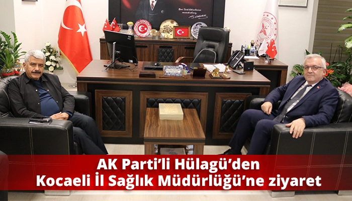 AK Parti’li Hülagü’den Kocaeli İl Sağlık Müdürlüğü’ne ziyaret