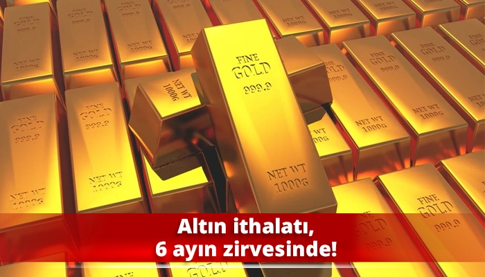 Altın ithalatı, 6 ayın zirvesinde!