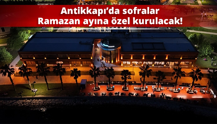 Antikkapı&rsquo;da sofralar Ramazan ayına &ouml;zel kurulacak!