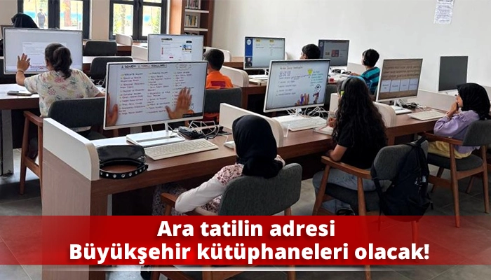 Ara tatilin adresi Büyükşehir kütüphaneleri olacak!