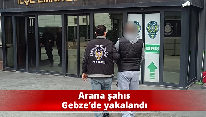 Aranan şahıs Gebze’de yakalandı