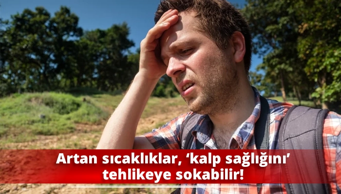 Artan sıcaklıklar, ‘kalp sağlığını’ tehlikeye sokabilir!