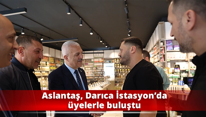Aslantaş, Darıca İstasyon&rsquo;da &uuml;yelerle buluştu