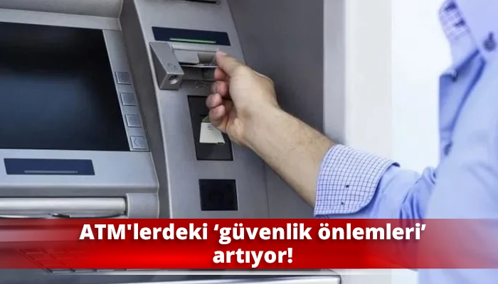 ATM'lerdeki ‘güvenlik önlemleri’ artıyor!