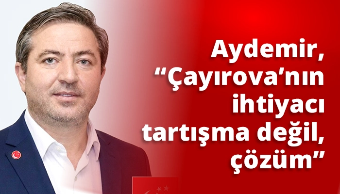 Aydemir, &ldquo;&Ccedil;ayırova&rsquo;nın ihtiyacı tartışma değil, &ccedil;&ouml;z&uuml;m&rdquo;