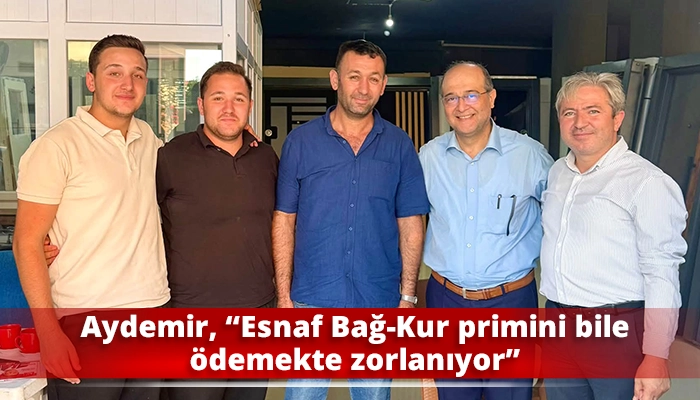 Aydemir, &ldquo;Esnaf Bağ-Kur primini bile &ouml;demekte zorlanıyor&rdquo;