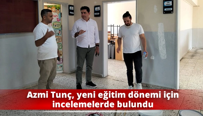 Azmi Tunç, yeni eğitim dönemi için incelemelerde bulundu