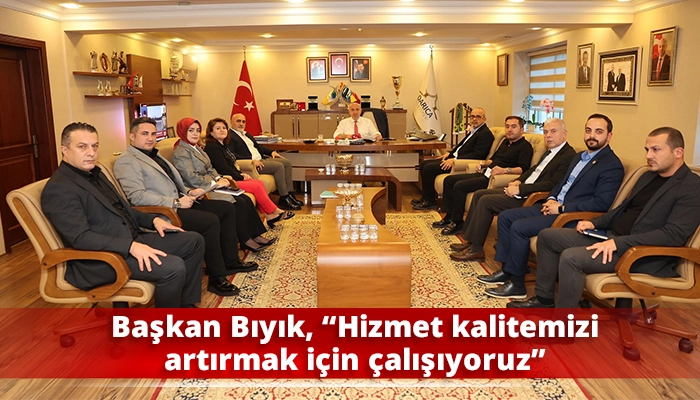 Başkan Bıyık, “Hizmet kalitemizi artırmak için çalışıyoruz”