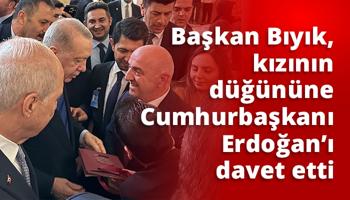 Başkan Bıyık, kızının düğününe Cumhurbaşkanı Erdoğan’ı davet etti