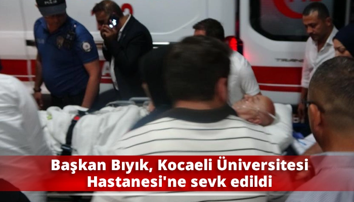 Başkan Bıyık, Kocaeli Üniversitesi Hastanesi’ne sevk edildi