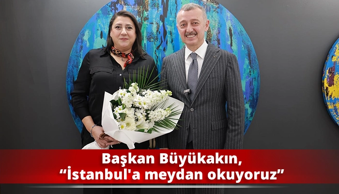 Başkan B&uuml;y&uuml;kakın, &ldquo;İstanbul'a meydan okuyoruz&rdquo;