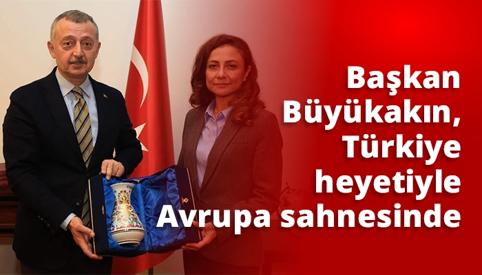 Başkan B&uuml;y&uuml;kakın, T&uuml;rkiye heyetiyle Avrupa sahnesinde