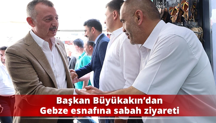 Başkan Büyükakın’dan Gebze esnafına sabah ziyareti
