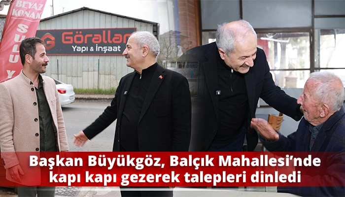 Başkan B&uuml;y&uuml;kg&ouml;z, Bal&ccedil;ık Mahallesi&rsquo;nde kapı kapı gezerek talepleri dinledi