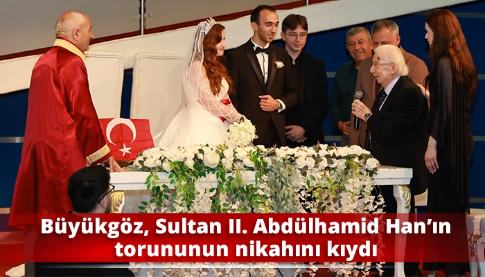 Başkan B&uuml;y&uuml;kg&ouml;z, Sultan II. Abd&uuml;lhamid Han&rsquo;ın torununun nikahını kıydı