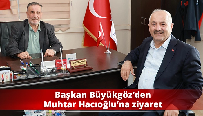Başkan B&uuml;y&uuml;kg&ouml;z&rsquo;den Muhtar Hacıoğlu&rsquo;na ziyaret